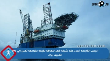 أديس القابضة تمدد عقد شركة قطر للطاقة بقيمة متراكمة تصل إلى 808 ملايين ريال